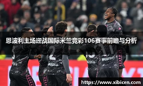 恩波利主场迎战国际米兰竞彩106赛事前瞻与分析