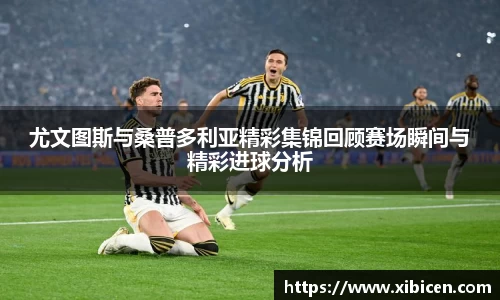 尤文图斯与桑普多利亚精彩集锦回顾赛场瞬间与精彩进球分析